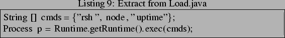 \begin{lstlisting}[frame=trbl,caption=Extract from Load.java]{}
String[] cmds = ...
...node, ''uptime''};
Process p = Runtime.getRuntime().exec(cmds);
\end{lstlisting}
