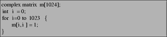 \begin{lstlisting}[frame=trbl]{}
complex matrix m[1024];
int i = 0;
for i=0 to 1023 {
m[i,i] = 1;
}
\end{lstlisting}