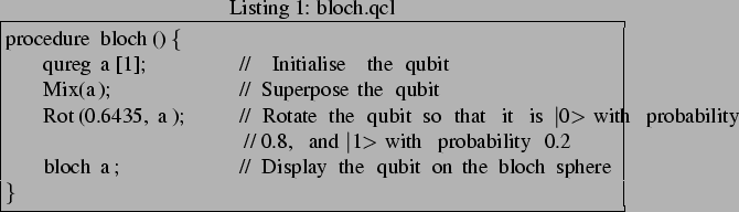 \begin{lstlisting}[frame=trbl,caption=bloch.qcl, label=lst:blochqcl]{}
procedure...
...bility 0.2
bloch a; // Display the qubit on the bloch sphere
}
\end{lstlisting}